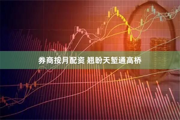 券商按月配资 翘盼天堑通高桥